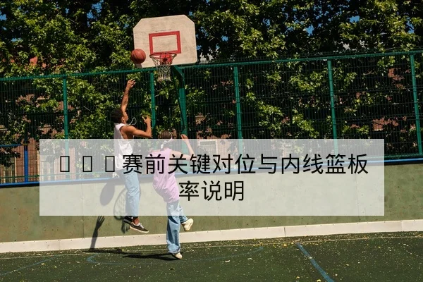 NBA赛前关键对位与内线篮板率说明