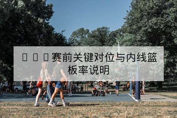 NBA赛前关键对位与内线篮板率说明