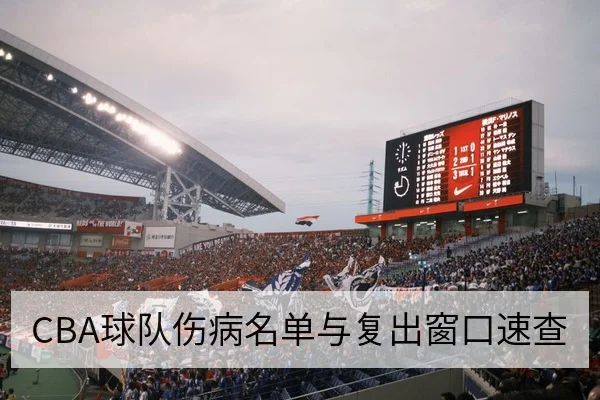 CBA球队伤病名单与复出窗口速查